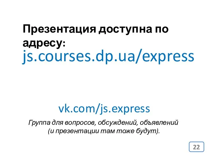 js.courses.dp.ua/express Презентация доступна по адресу: vk.com/js.express Группа для вопросов, обсуждений, объявлений (и презентации там тоже будут).