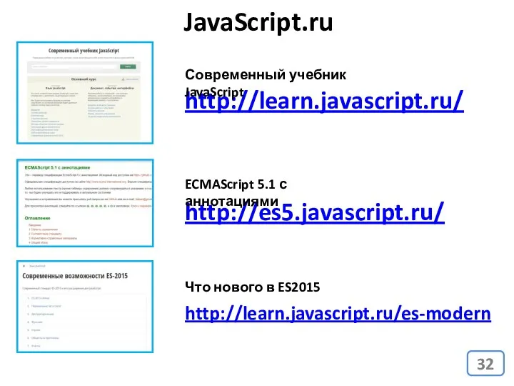 http://learn.javascript.ru/ JavaScript.ru http://es5.javascript.ru/ Современный учебник JavaScript ECMAScript 5.1 с аннотациями Что нового в ES2015 http://learn.javascript.ru/es-modern