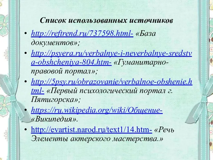 Список использованных источников http://reftrend.ru/737598.html- «База документов»; http://psyera.ru/verbalnye-i-neverbalnye-sredstva-obshcheniya-804.htm- «Гуманитарно-правовой портал»; http://5psy.ru/obrazovanie/verbalnoe-obshenie.html- «Первый