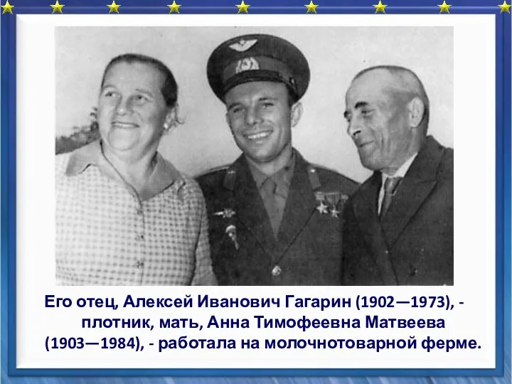 Его отец, Алексей Иванович Гагарин (1902—1973), - плотник, мать, Анна Тимофеевна