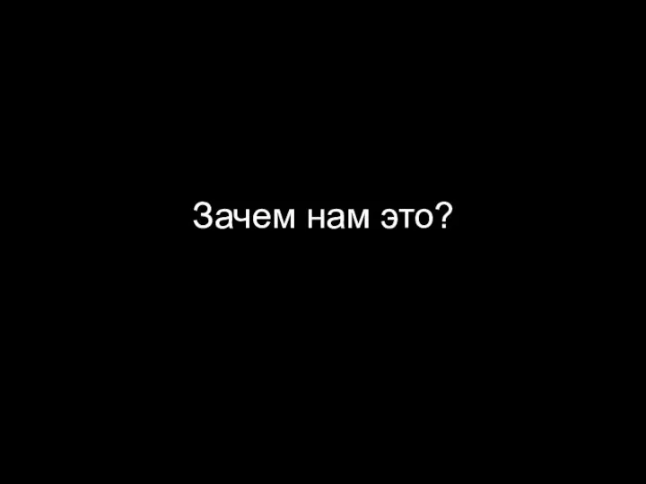 Зачем нам это?