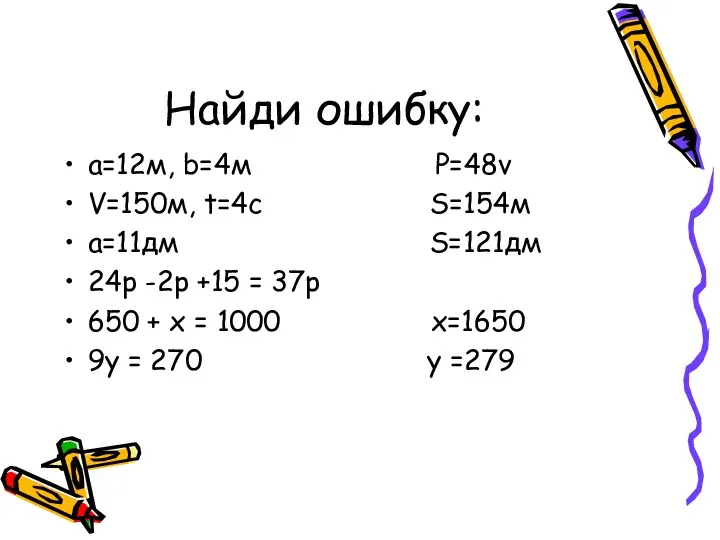 Найди ошибку: а=12м, b=4м Р=48v V=150м, t=4с S=154м а=11дм S=121дм 24р