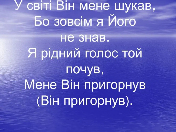 У світі Він мене шукав, Бо зовсім я Його не знав.