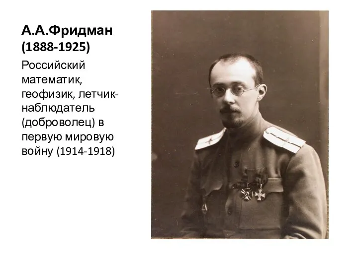 А.А.Фридман (1888-1925) Российский математик, геофизик, летчик-наблюдатель (доброволец) в первую мировую войну (1914-1918)