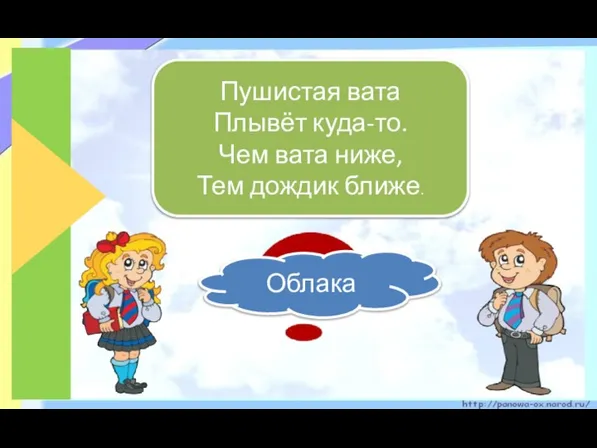 Пушистая вата Плывёт куда-то. Чем вата ниже, Тем дождик ближе. Облака