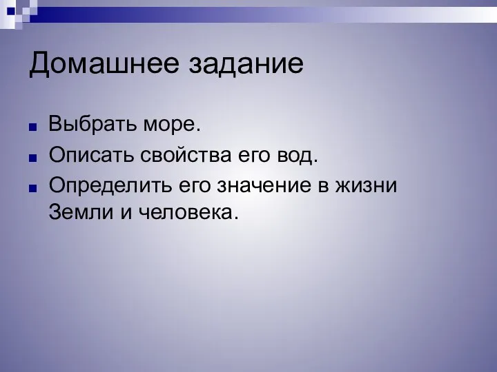 Домашнее задание Выбрать море. Описать свойства его вод. Определить его значение в жизни Земли и человека.