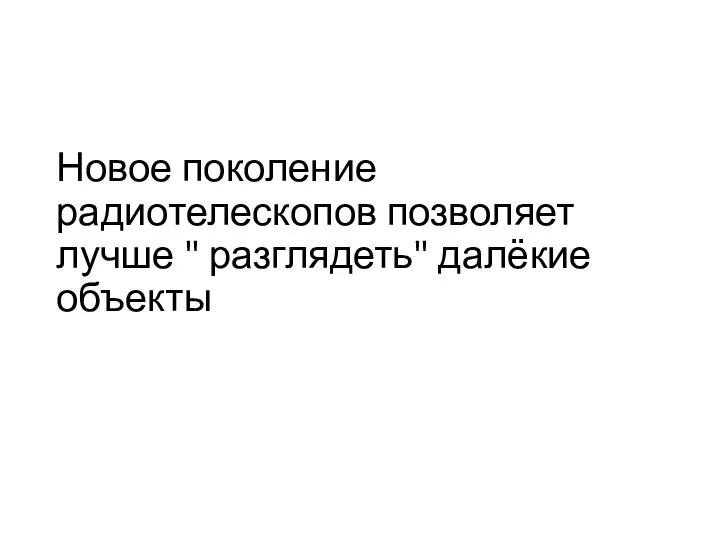 Новое поколение радиотелескопов позволяет лучше " разглядеть" далёкие объекты