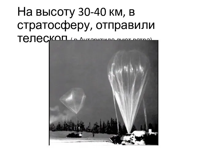 На высоту 30-40 км, в стратосферу, отправили телескоп ( в Антарктиде дуют ветра)