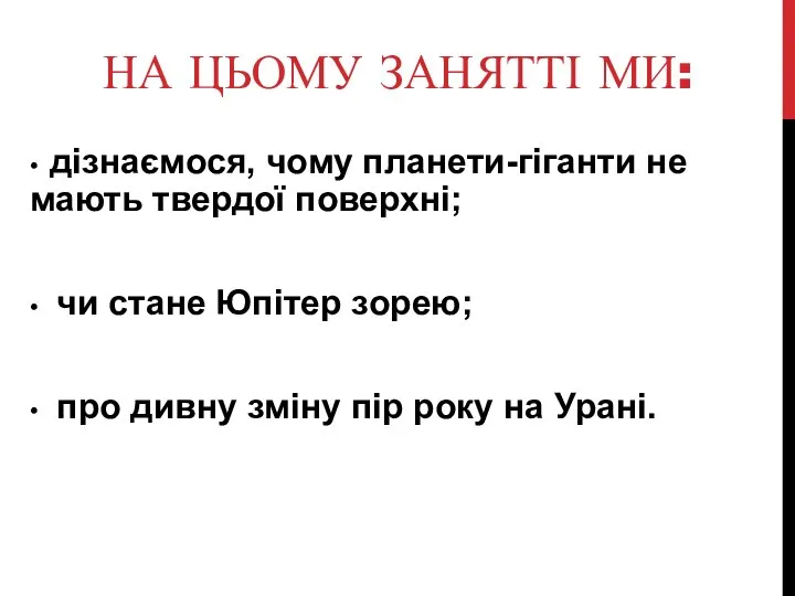 НА ЦЬОМУ ЗАНЯТТІ МИ: • дізнаємося, чому планети-гіганти не мають твердої