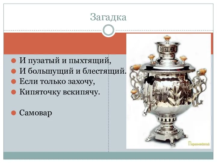 И пузатый и пыхтящий, И большущий и блестящий. Если только захочу, Кипяточку вскипячу. Самовар Загадка