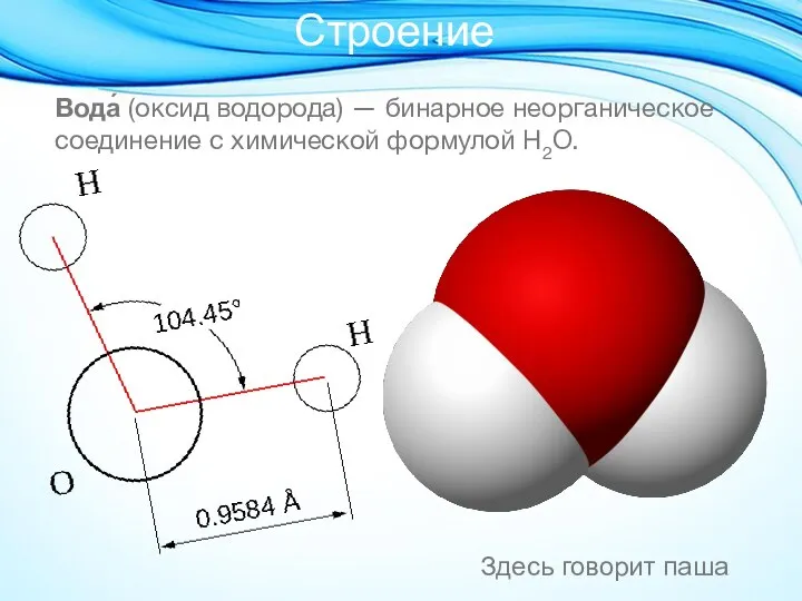 Вода́ (оксид водорода) — бинарное неорганическое соединение с химической формулой Н2O. Строение Здесь говорит паша