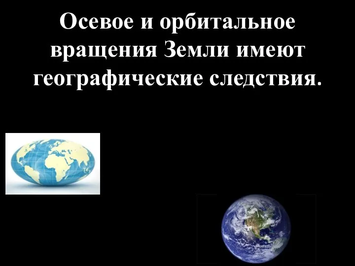 Осевое и орбитальное вращения Земли имеют географические следствия.