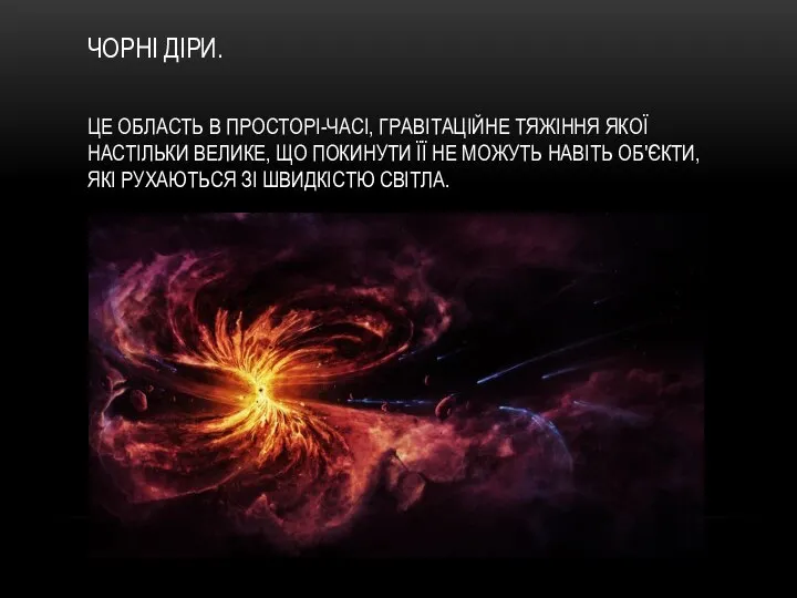 ЧОРНІ ДІРИ. ЦЕ ОБЛАСТЬ В ПРОСТОРІ-ЧАСІ, ГРАВІТАЦІЙНЕ ТЯЖІННЯ ЯКОЇ НАСТІЛЬКИ ВЕЛИКЕ,