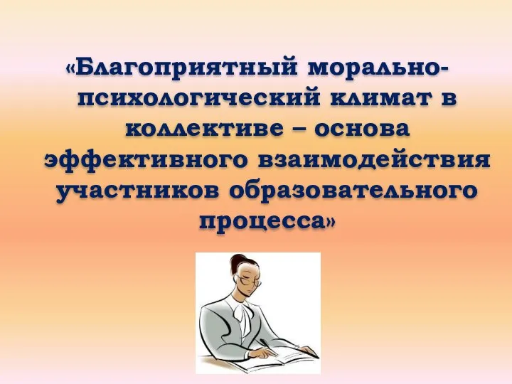 «Благоприятный морально-психологический климат в коллективе – основа эффективного взаимодействия участников образовательного процесса»