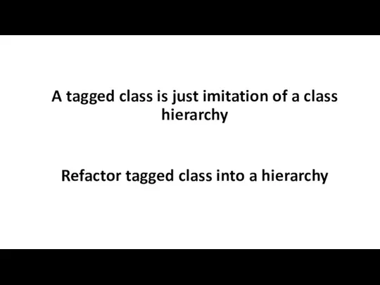 A tagged class is just imitation of a class hierarchy Refactor tagged class into a hierarchy