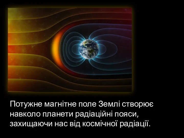 Потужне магнітне поле Землі створює навколо планети радіаційні пояси, захищаючи нас від космічної радіації.