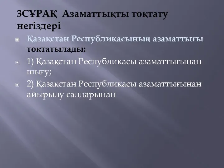 3СҰРАҚ Азаматтықты тоқтату негіздері Қазақстан Республикасының азаматтығы тоқтатылады: 1) Қазақстан Республикасы