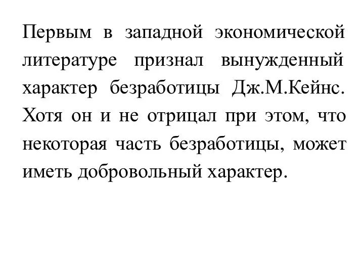 Первым в западной экономической литературе признал вынужденный характер безработицы Дж.М.Кейнс. Хотя