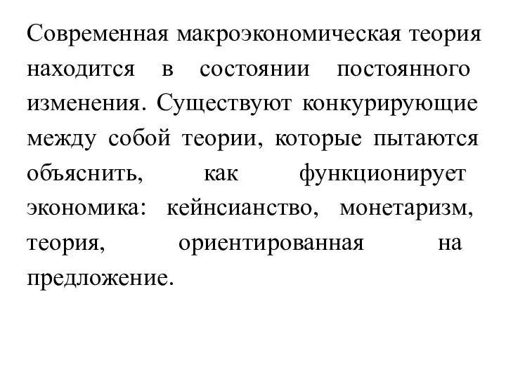 Современная макроэкономическая теория находится в состоянии постоянного изменения. Существуют конкурирующие между