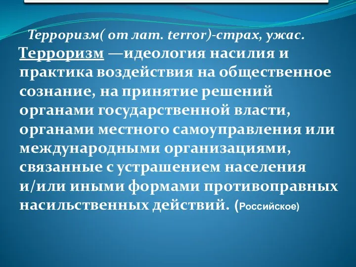 Терроризм( от лат. terror)-страх, ужас. Терроризм —идеология насилия и практика воздействия