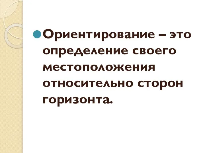 Ориентирование – это определение своего местоположения относительно сторон горизонта.