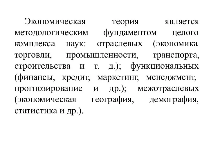 Экономическая теория является методологическим фундаментом целого комплекса наук: отраслевых (экономика торговли,