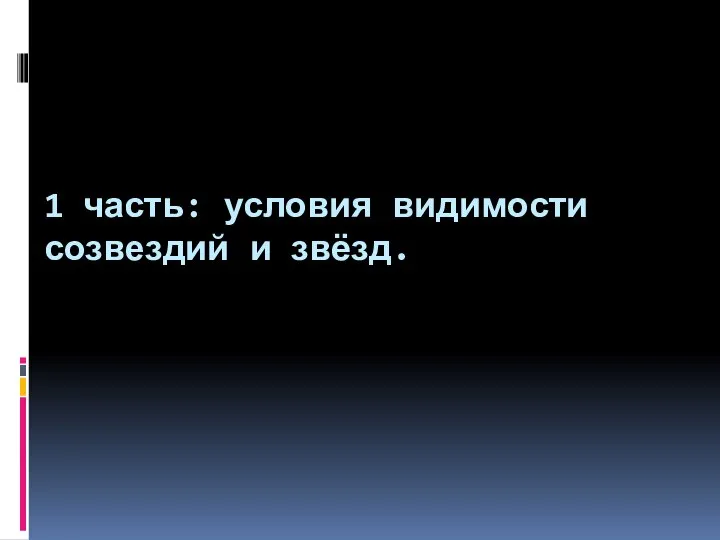 1 часть: условия видимости созвездий и звёзд.