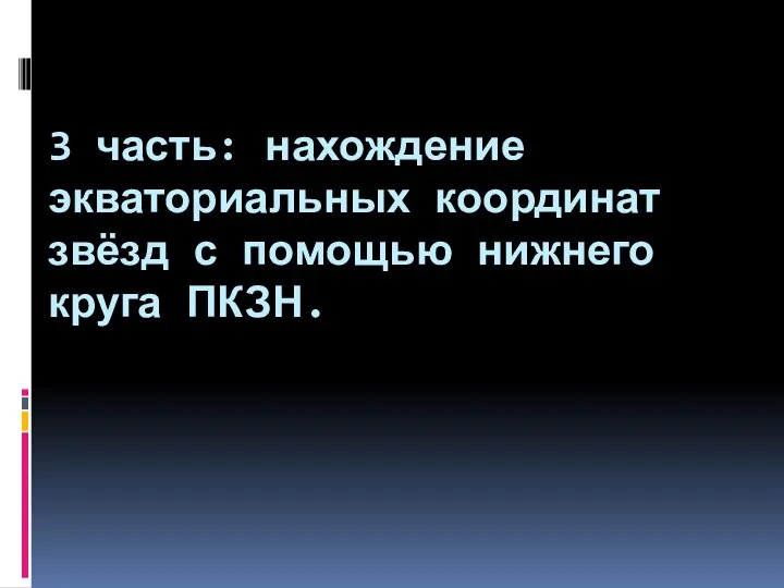 3 часть: нахождение экваториальных координат звёзд с помощью нижнего круга ПКЗН.