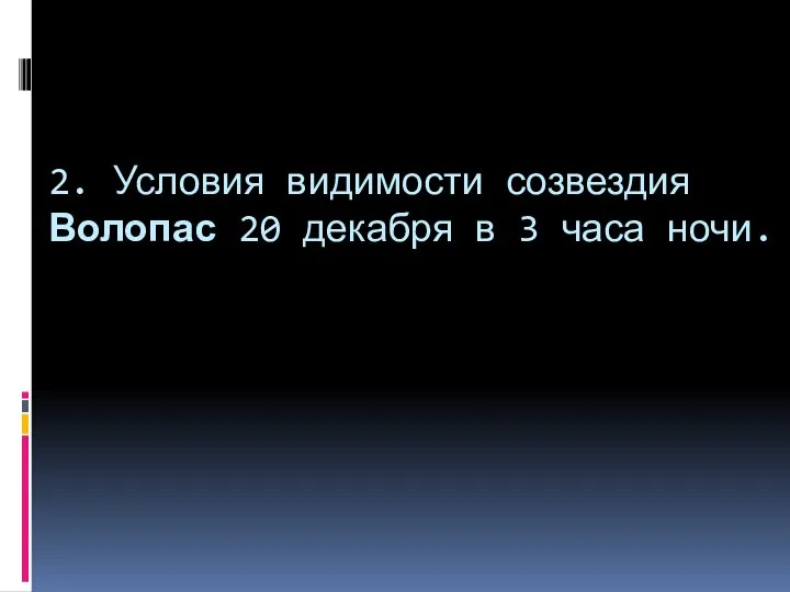 2. Условия видимости созвездия Волопас 20 декабря в 3 часа ночи.