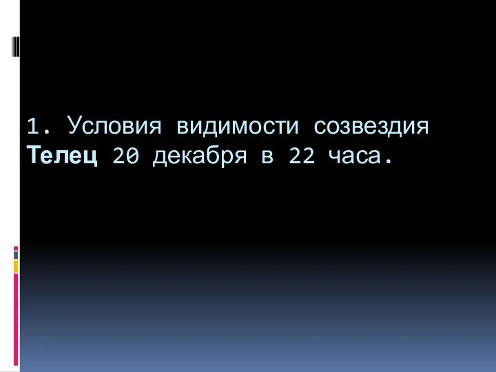 1. Условия видимости созвездия Телец 20 декабря в 22 часа.