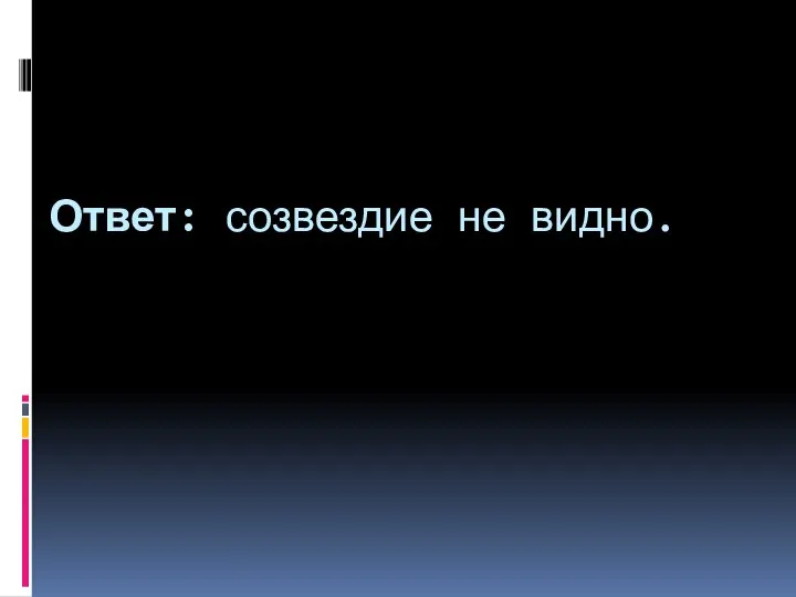 Ответ: созвездие не видно.