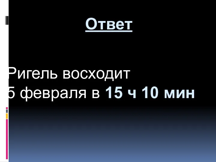 Ригель восходит 5 февраля в 15 ч 10 мин Ответ