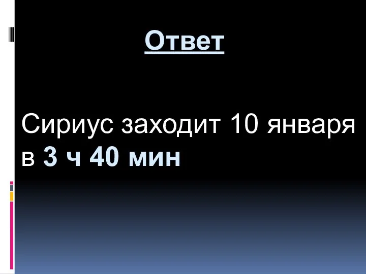 Сириус заходит 10 января в 3 ч 40 мин Ответ