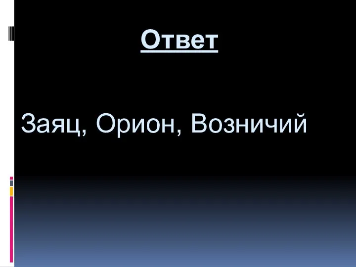 Заяц, Орион, Возничий Ответ