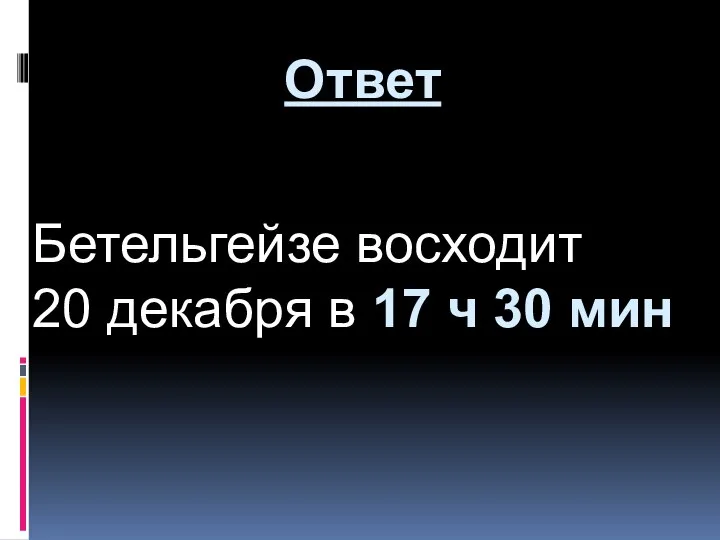 Бетельгейзе восходит 20 декабря в 17 ч 30 мин Ответ