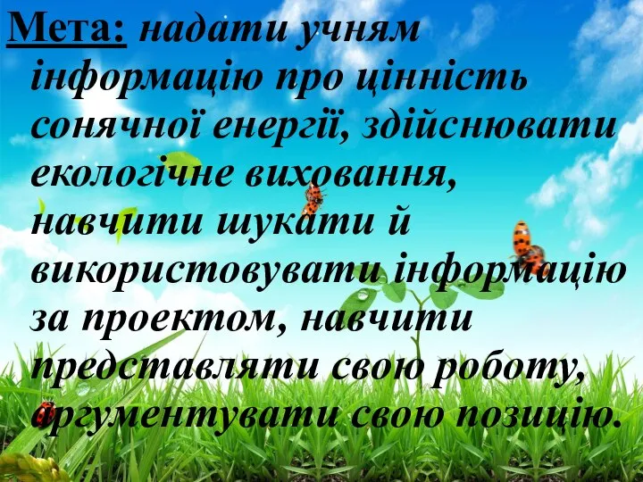 Мета: надати учням інформацію про цінність сонячної енергії, здійснювати екологічне виховання,