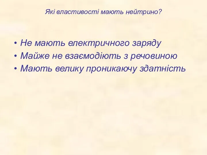 Які властивості мають нейтрино? Не мають електричного заряду Майже не взаємодіють