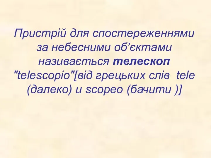 Пристрій для спостереженнями за небесними об’єктами називається телескоп "telescopio"[від грецьких слів