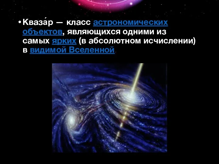 Кваза́р — класс астрономических объектов, являющихся одними из самых ярких (в абсолютном исчислении) в видимой Вселенной.