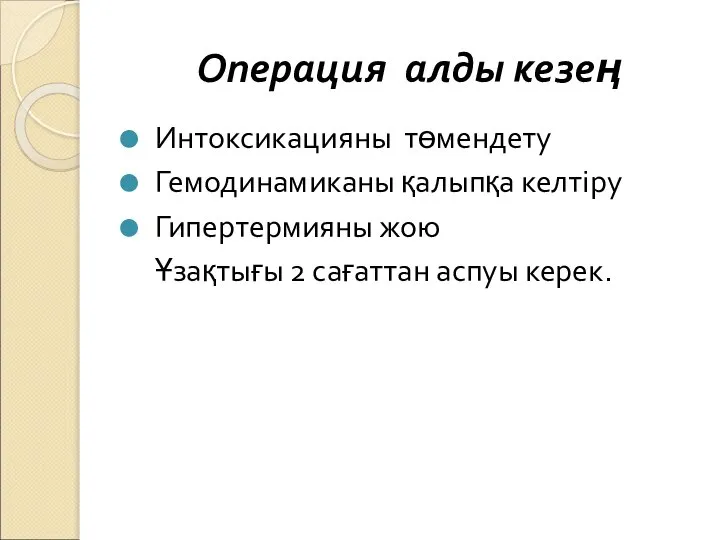 Интоксикацияны төмендету Гемодинамиканы қалыпқа келтіру Гипертермияны жою Ұзақтығы 2 сағаттан аспуы керек. Операция алды кезең