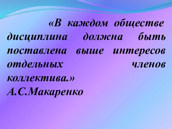 «В каждом обществе дисциплина должна быть поставлена выше интересов отдельных членов коллектива.» А.С.Макаренко