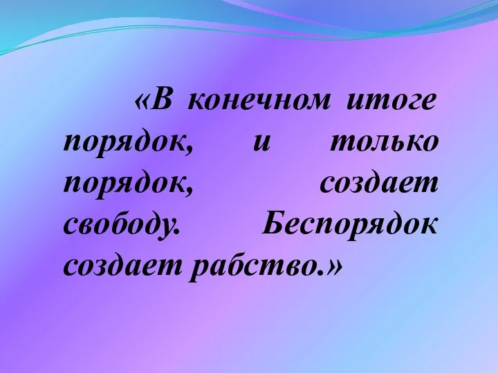 «В конечном итоге порядок, и только порядок, создает свободу. Беспорядок создает рабство.»