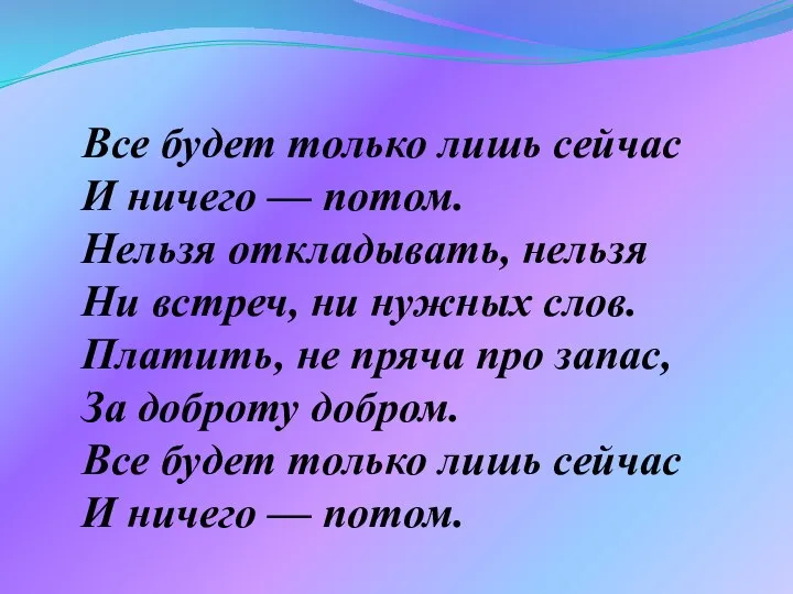 Все будет только лишь сейчас И ничего — потом. Нельзя откладывать,