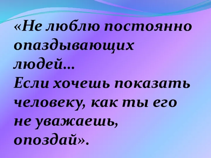 «Не люблю постоянно опаздывающих людей… Если хочешь показать человеку, как ты его не уважаешь, опоздай».