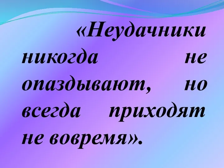 «Неудачники никогда не опаздывают, но всегда приходят не вовремя».