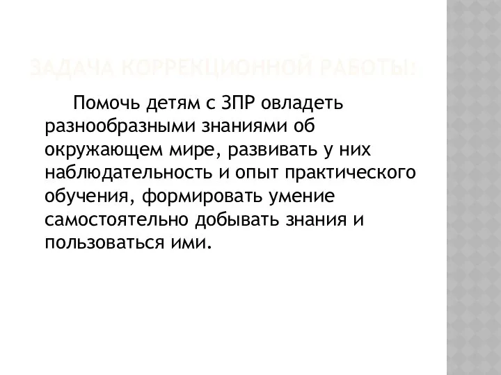 ЗАДАЧА КОРРЕКЦИОННОЙ РАБОТЫ: Помочь детям с ЗПР овладеть разнообразными знаниями об