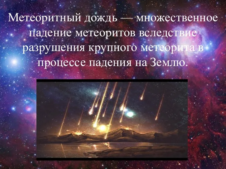 Метеоритный дождь — множественное падение метеоритов вследствие разрушения крупного метеорита в процессе падения на Землю.