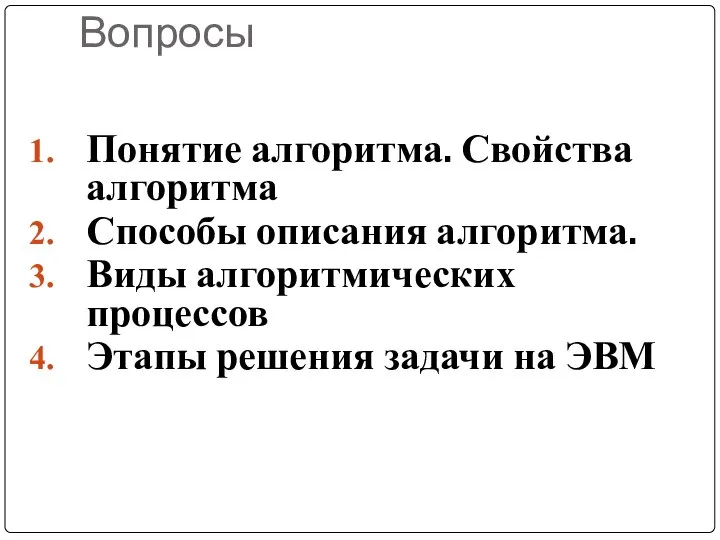 Вопросы Понятие алгоритма. Свойства алгоритма Способы описания алгоритма. Виды алгоритмических процессов Этапы решения задачи на ЭВМ