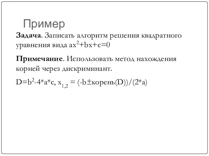 Пример Задача. Записать алгоритм решения квадратного уравнения вида ax2+bx+c=0 Примечание. Использовать