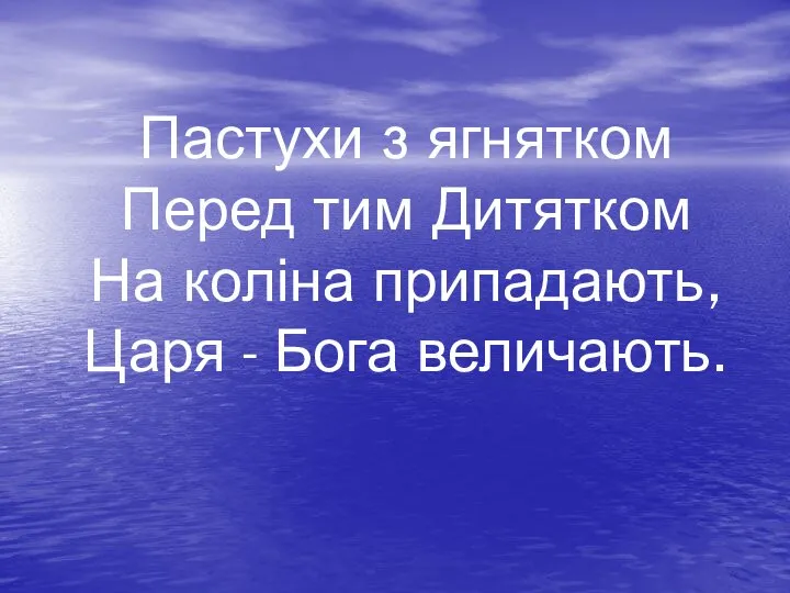 Пастухи з ягнятком Перед тим Дитятком На коліна припадають, Царя - Бога величають.